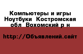 Компьютеры и игры Ноутбуки. Костромская обл.,Вохомский р-н